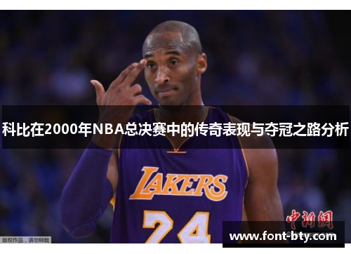 科比在2000年NBA总决赛中的传奇表现与夺冠之路分析