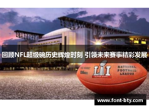 回顾NFL超级碗历史辉煌时刻 引领未来赛事精彩发展