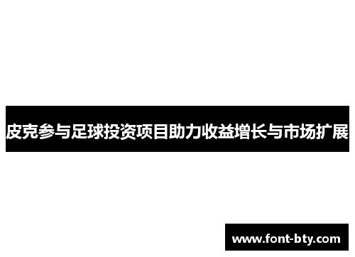 皮克参与足球投资项目助力收益增长与市场扩展