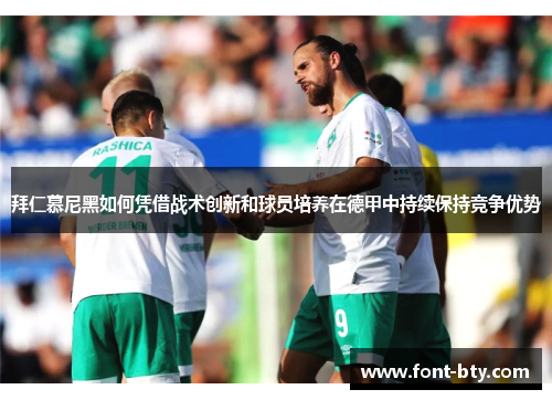 拜仁慕尼黑如何凭借战术创新和球员培养在德甲中持续保持竞争优势