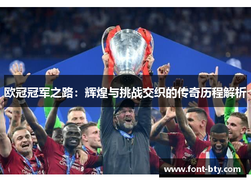欧冠冠军之路：辉煌与挑战交织的传奇历程解析