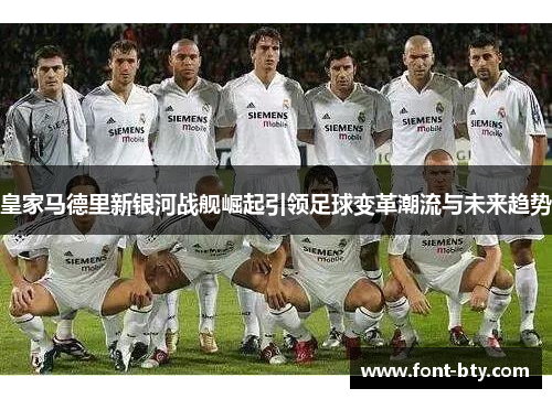皇家马德里新银河战舰崛起引领足球变革潮流与未来趋势