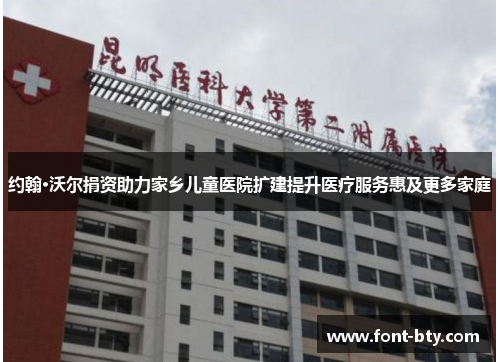 约翰·沃尔捐资助力家乡儿童医院扩建提升医疗服务惠及更多家庭
