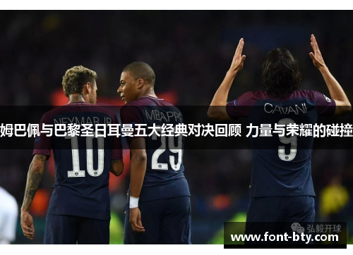 姆巴佩与巴黎圣日耳曼五大经典对决回顾 力量与荣耀的碰撞