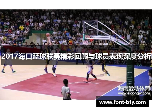 2017海口篮球联赛精彩回顾与球员表现深度分析