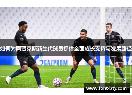 如何为阿贾克斯新生代球员提供全面成长支持与发展路径