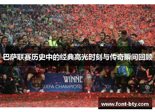 巴萨联赛历史中的经典高光时刻与传奇瞬间回顾