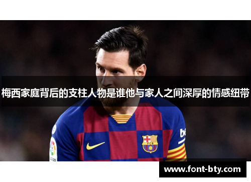梅西家庭背后的支柱人物是谁他与家人之间深厚的情感纽带
