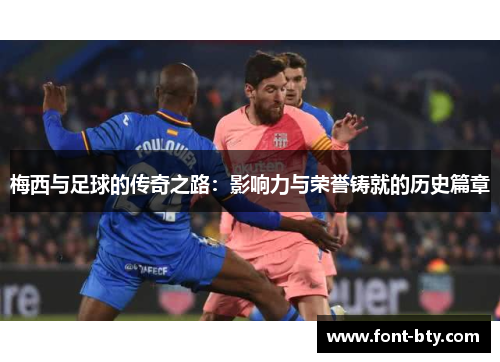 梅西与足球的传奇之路：影响力与荣誉铸就的历史篇章