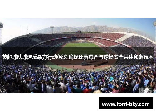 英超球队球迷反暴力行动倡议 确保比赛尊严与球场安全共建和谐氛围