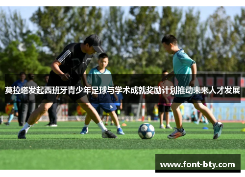 莫拉塔发起西班牙青少年足球与学术成就奖励计划推动未来人才发展