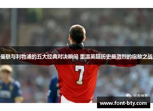 曼联与利物浦的五大经典对决瞬间 重温英超历史最激烈的宿敌之战