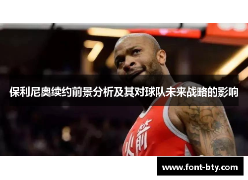 保利尼奥续约前景分析及其对球队未来战略的影响