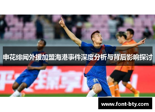 申花绯闻外援加盟海港事件深度分析与背后影响探讨