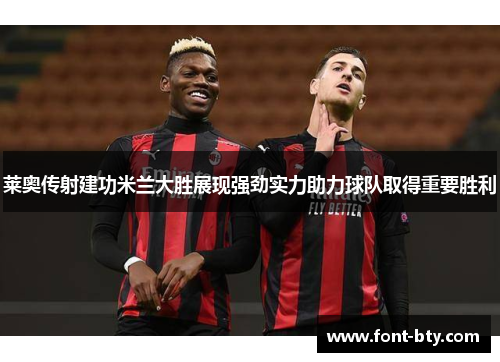 莱奥传射建功米兰大胜展现强劲实力助力球队取得重要胜利