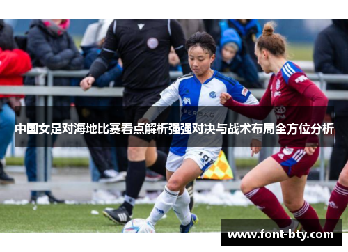 中国女足对海地比赛看点解析强强对决与战术布局全方位分析