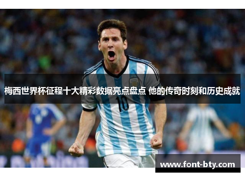 梅西世界杯征程十大精彩数据亮点盘点 他的传奇时刻和历史成就
