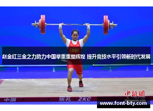 赵金红三金之力助力中国举重重塑辉煌 提升竞技水平引领新时代发展