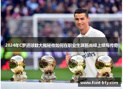 2024年C罗进球数大揭秘他如何在职业生涯新高峰上续写传奇