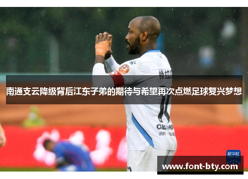 南通支云降级背后江东子弟的期待与希望再次点燃足球复兴梦想