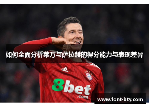 如何全面分析莱万与萨拉赫的得分能力与表现差异