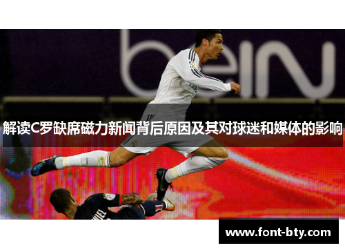 解读C罗缺席磁力新闻背后原因及其对球迷和媒体的影响