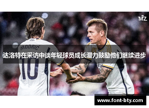 达洛特在采访中谈年轻球员成长潜力鼓励他们继续进步