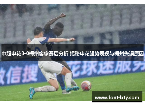 中超申花3-0梅州客家赛后分析 揭秘申花强势表现与梅州失误原因