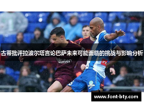 古蒂批评拉波尔塔言论巴萨未来可能面临的挑战与影响分析
