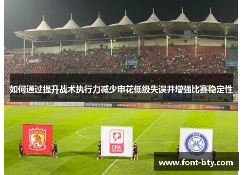 如何通过提升战术执行力减少申花低级失误并增强比赛稳定性