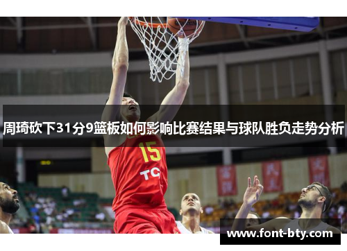 周琦砍下31分9篮板如何影响比赛结果与球队胜负走势分析