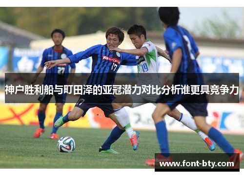 神户胜利船与町田泽的亚冠潜力对比分析谁更具竞争力