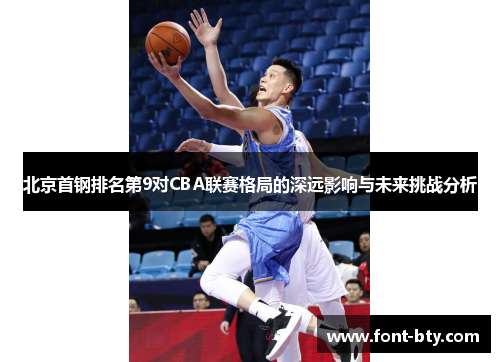 北京首钢排名第9对CBA联赛格局的深远影响与未来挑战分析