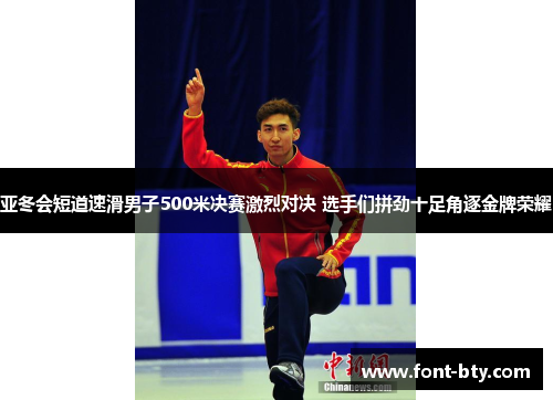 亚冬会短道速滑男子500米决赛激烈对决 选手们拼劲十足角逐金牌荣耀