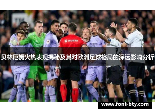 贝林厄姆火热表现揭秘及其对欧洲足球格局的深远影响分析