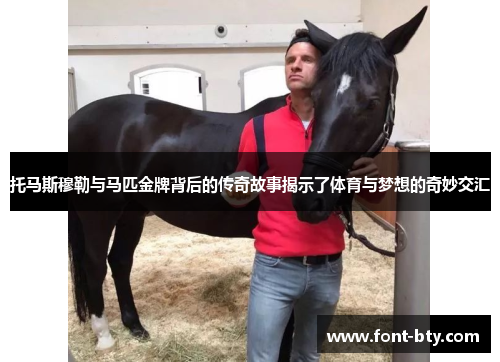 托马斯穆勒与马匹金牌背后的传奇故事揭示了体育与梦想的奇妙交汇