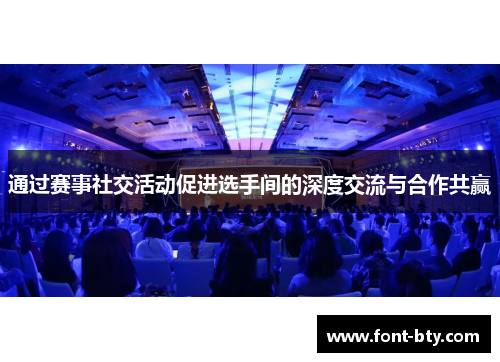 通过赛事社交活动促进选手间的深度交流与合作共赢