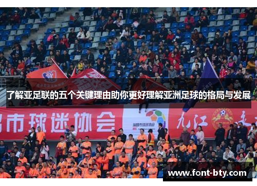 了解亚足联的五个关键理由助你更好理解亚洲足球的格局与发展