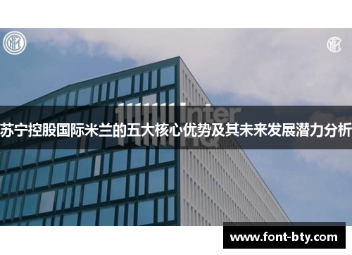 苏宁控股国际米兰的五大核心优势及其未来发展潜力分析