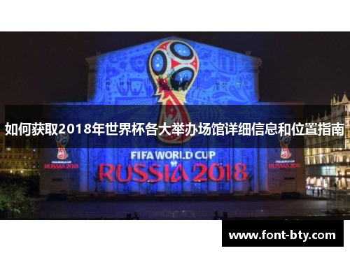 如何获取2018年世界杯各大举办场馆详细信息和位置指南