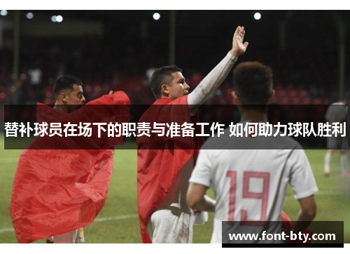 替补球员在场下的职责与准备工作 如何助力球队胜利