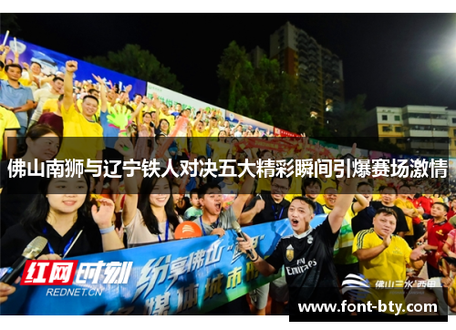 佛山南狮与辽宁铁人对决五大精彩瞬间引爆赛场激情