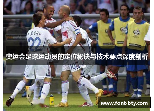 奥运会足球运动员的定位秘诀与技术要点深度剖析