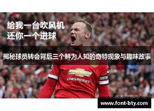 揭秘球员转会背后三个鲜为人知的奇特现象与趣味故事