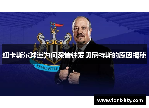 纽卡斯尔球迷为何深情钟爱贝尼特斯的原因揭秘