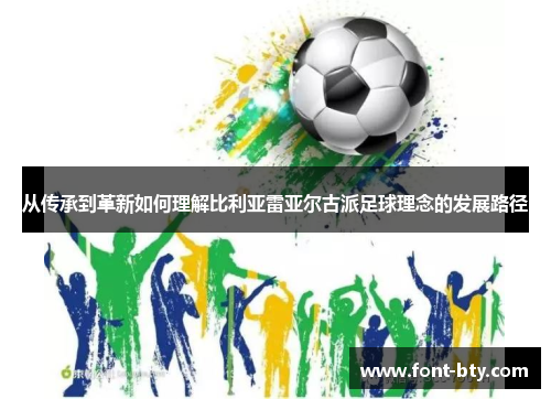 从传承到革新如何理解比利亚雷亚尔古派足球理念的发展路径