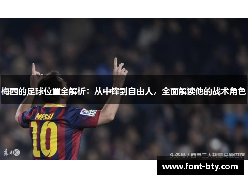 梅西的足球位置全解析：从中锋到自由人，全面解读他的战术角色