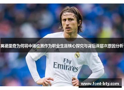 莫德里奇为何将中场位置作为职业生涯核心探究与背后深层次原因分析