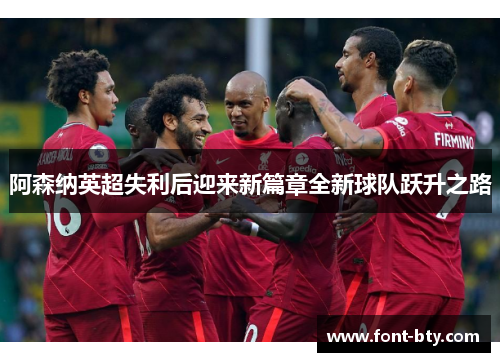 阿森纳英超失利后迎来新篇章全新球队跃升之路
