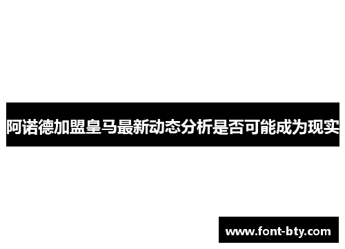 阿诺德加盟皇马最新动态分析是否可能成为现实